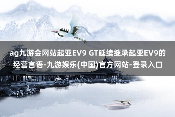 ag九游会网站起亚EV9 GT延续继承起亚EV9的经营言语-九游娱乐(中国)官方网站-登录入口