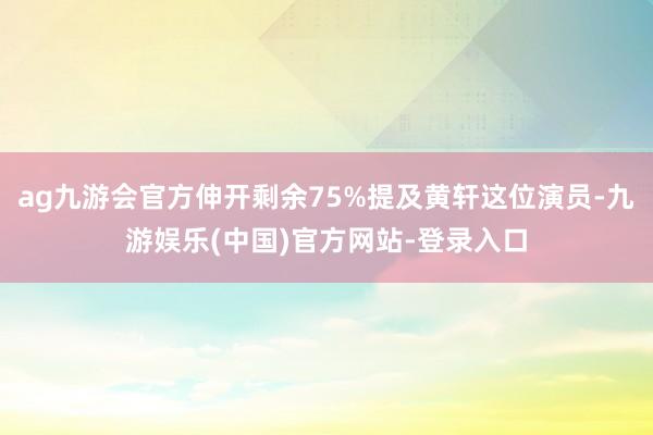 ag九游会官方伸开剩余75%提及黄轩这位演员-九游娱乐(中国)官方网站-登录入口