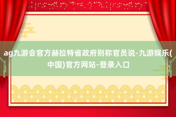 ag九游会官方赫拉特省政府别称官员说-九游娱乐(中国)官方网站-登录入口