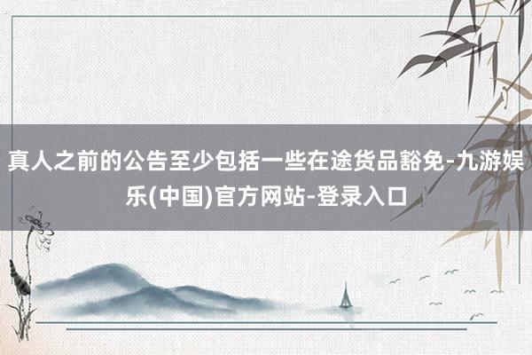 真人之前的公告至少包括一些在途货品豁免-九游娱乐(中国)官方网站-登录入口