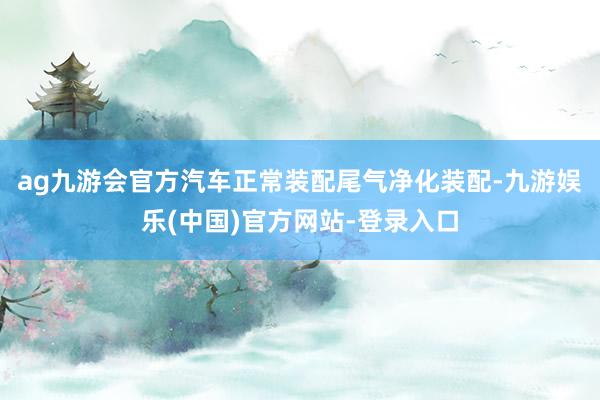 ag九游会官方汽车正常装配尾气净化装配-九游娱乐(中国)官方网站-登录入口