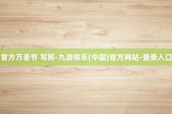 官方万圣节 写照-九游娱乐(中国)官方网站-登录入口
