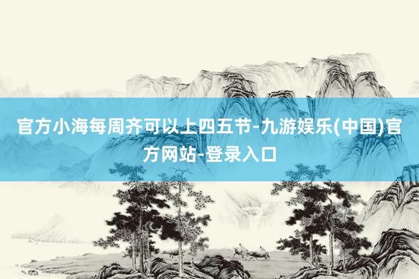 官方小海每周齐可以上四五节-九游娱乐(中国)官方网站-登录入口