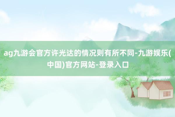 ag九游会官方许光达的情况则有所不同-九游娱乐(中国)官方网站-登录入口