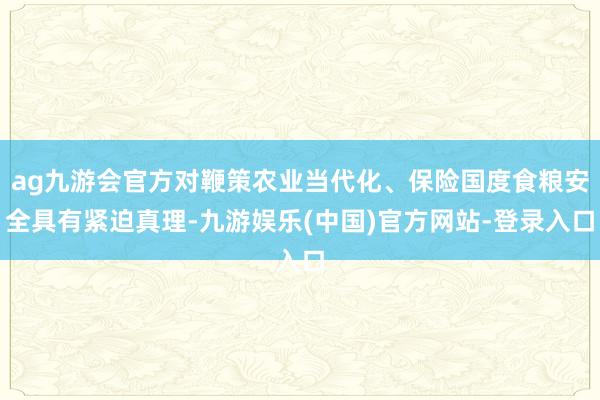 ag九游会官方对鞭策农业当代化、保险国度食粮安全具有紧迫真理-九游娱乐(中国)官方网站-登录入口