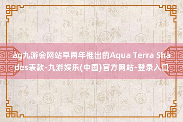 ag九游会网站早两年推出的Aqua Terra Shades表款-九游娱乐(中国)官方网站-登录入口