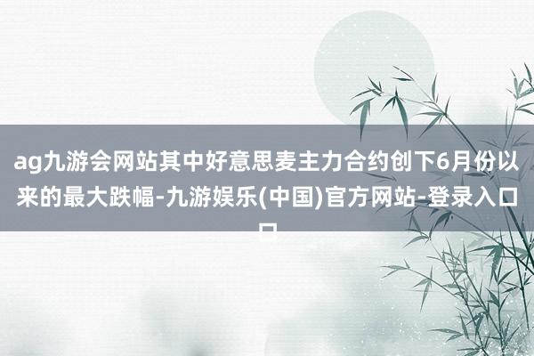 ag九游会网站其中好意思麦主力合约创下6月份以来的最大跌幅-九游娱乐(中国)官方网站-登录入口