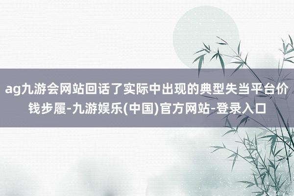 ag九游会网站回话了实际中出现的典型失当平台价钱步履-九游娱乐(中国)官方网站-登录入口