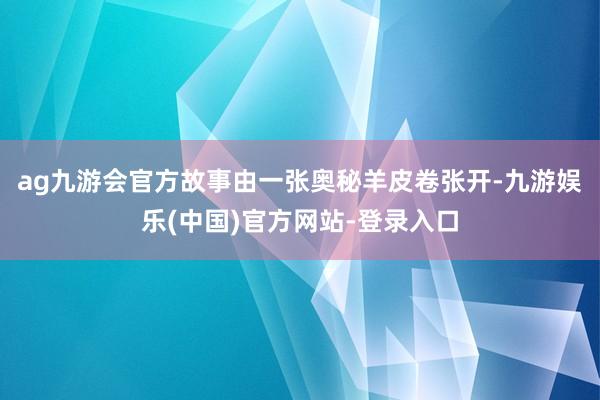 ag九游会官方故事由一张奥秘羊皮卷张开-九游娱乐(中国)官方网站-登录入口