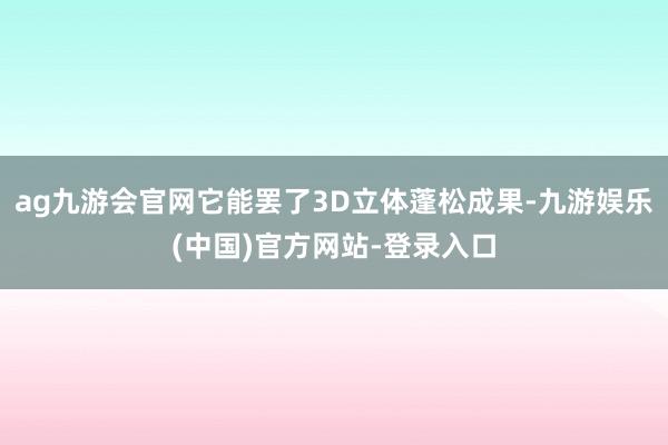 ag九游会官网它能罢了3D立体蓬松成果-九游娱乐(中国)官方网站-登录入口