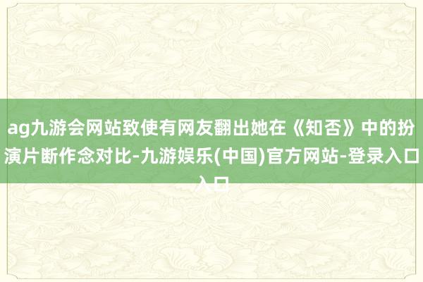 ag九游会网站致使有网友翻出她在《知否》中的扮演片断作念对比-九游娱乐(中国)官方网站-登录入口