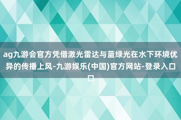 ag九游会官方凭借激光雷达与蓝绿光在水下环境优异的传播上风-九游娱乐(中国)官方网站-登录入口