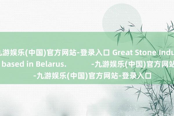 九游娱乐(中国)官方网站-登录入口 Great Stone Industrial Park based in Belarus.            -九游娱乐(中国)官方网站-登录入口
