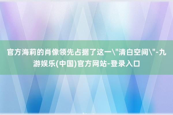 官方海莉的肖像领先占据了这一