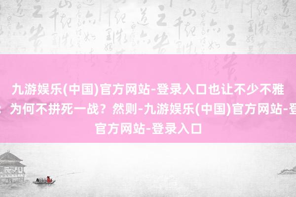 九游娱乐(中国)官方网站-登录入口也让不少不雅众扼腕:为何不拼死一战?然则-九游娱乐(中国)官方网站-登录入口
