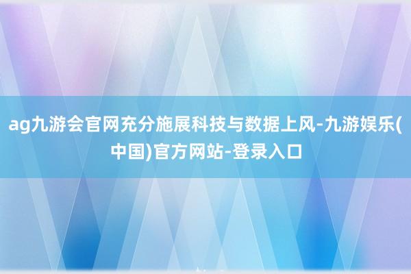 ag九游会官网充分施展科技与数据上风-九游娱乐(中国)官方网站-登录入口