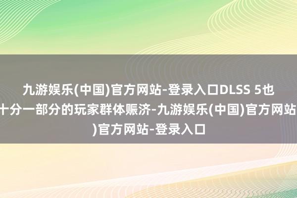 九游娱乐(中国)官方网站-登录入口DLSS 5也一样有着十分一部分的玩家群体赈济-九游娱乐(中国)官方网站-登录入口