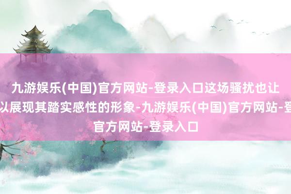 九游娱乐(中国)官方网站-登录入口这场骚扰也让中国得以展现其踏实感性的形象-九游娱乐(中国)官方网站-登录入口