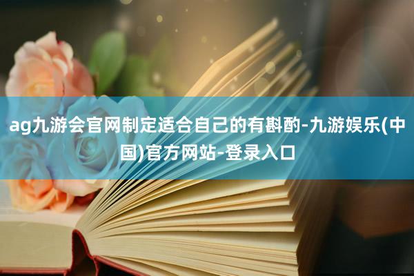 ag九游会官网制定适合自己的有斟酌-九游娱乐(中国)官方网站-登录入口