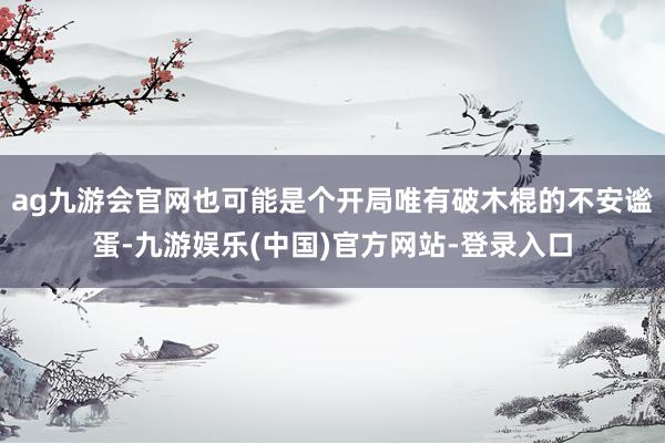 ag九游会官网也可能是个开局唯有破木棍的不安谧蛋-九游娱乐(中国)官方网站-登录入口