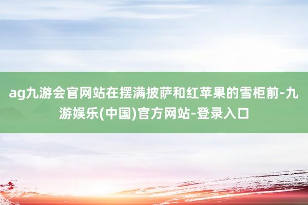 ag九游会官网站在摆满披萨和红苹果的雪柜前-九游娱乐(中国)官方网站-登录入口