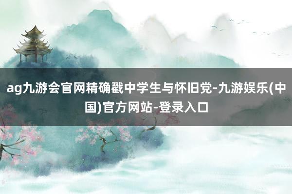 ag九游会官网精确戳中学生与怀旧党-九游娱乐(中国)官方网站-登录入口