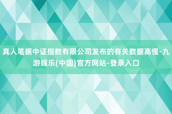 真人笔据中证指数有限公司发布的有关数据高慢-九游娱乐(中国)官方网站-登录入口